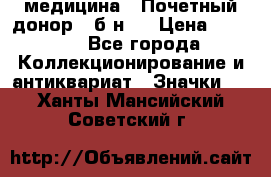 1) медицина : Почетный донор ( б/н ) › Цена ­ 2 100 - Все города Коллекционирование и антиквариат » Значки   . Ханты-Мансийский,Советский г.